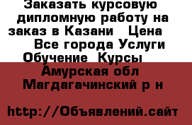 Заказать курсовую, дипломную работу на заказ в Казани › Цена ­ 500 - Все города Услуги » Обучение. Курсы   . Амурская обл.,Магдагачинский р-н